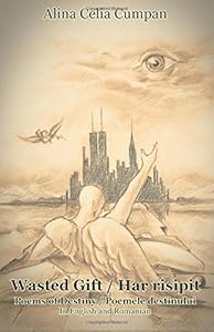Wasted Gift / Har Risipit: Poems of Destiny / Poemele Destinului by by Alina Celia Cumpan and Arabela Saavedra Duque