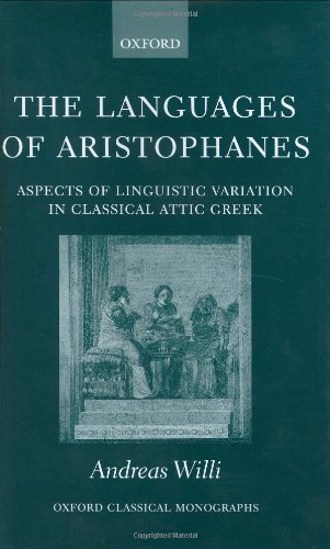 The Languages of Aristophanes: Aspects of Linguistic Variation in Classical Attic Greek (Oxford Classical Monographs) by Andreas Willi