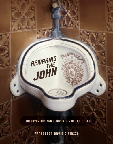 Remaking the John: The Invention and Reinvention of the Toilet by Francesca Davis Dipiazza