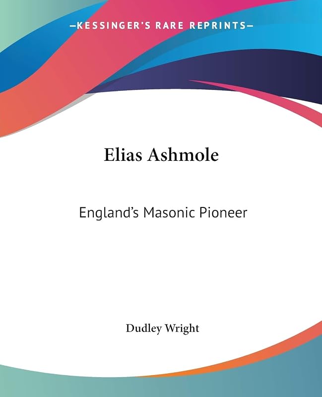 Elias Ashmole: England's Masonic Pioneer by Dudley Wright