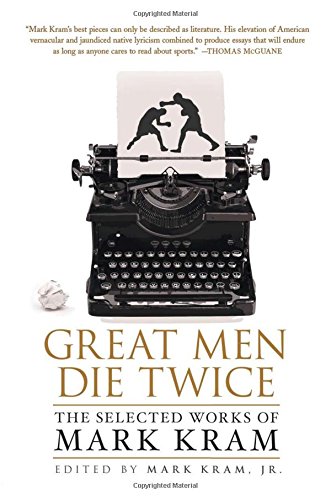 Great Men Die Twice: The Selected Works of Mark Kram by Mark Kram