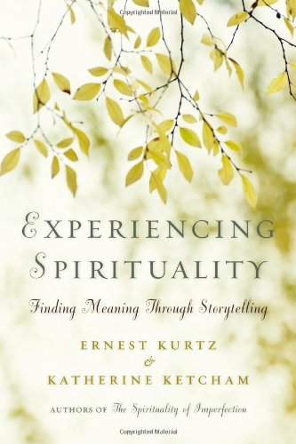 Experiencing Spirituality: Finding Meaning Through Storytelling by Ernest Kurtz