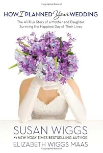 How I Planned Your Wedding: The All-True Story of a Mother and Daughter Surviving the Happiest Day of Their Lives