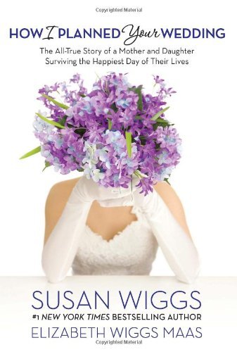 How I Planned Your Wedding: The All-True Story of a Mother and Daughter Surviving the Happiest Day of Their Lives by Susan Wiggs
