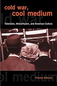 Cold War, Cool Medium: Television, McCarthyism, and American Culture (Film and Culture) by Thomas Doherty