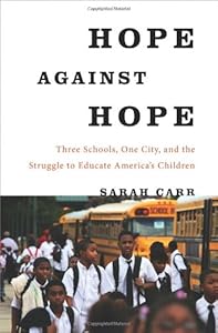 Hope Against Hope: Three Schools, One City, and the Struggle to Educate America's Children by Sarah Carr