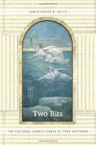 Two Bits: The Cultural Significance of Free Software by by Christopher M. Kelty
