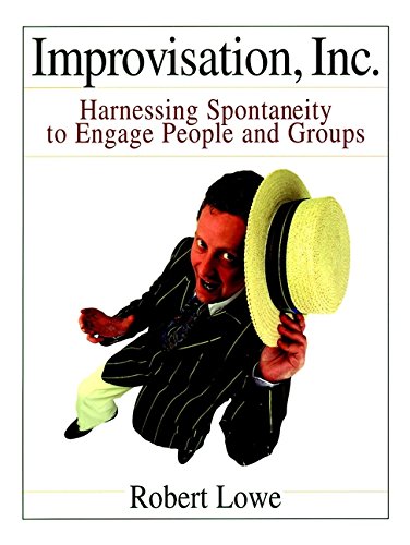 Improvisation, Inc.: Harnessing Spontaneity to Engage People and Groups by Robert Lowe