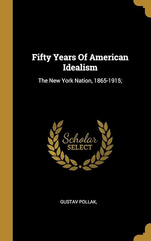 Fifty Years Of American Idealism: The New York Nation, 1865-1915; by Gustav Pollak