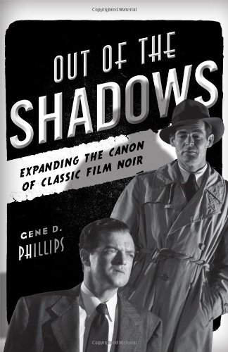 Out of the Shadows: Expanding the Canon of Classic Film Noir by Gene D. Phillips
