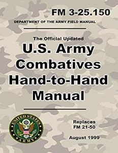 U.S. Army Combatives Hand-to-Hand Manual: Official Updated FM 3-25.150 (Not Obsolete FM 21-50) - 260+ Pages - (Prepper Survival Army) by U.S. Army