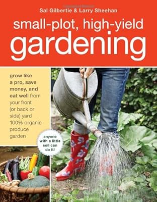 Small-Plot, High-Yield Gardening: How to Grow Like a Pro, Save Money, and Eat Well by Turning Your Back