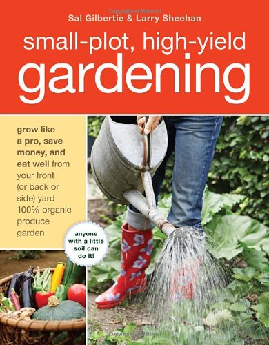 Small-Plot, High-Yield Gardening: How to Grow Like a Pro, Save Money, and Eat Well by Turning Your Back by Sal Gilbertie