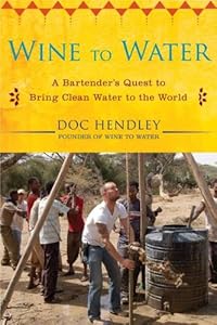 Wine to Water: A Bartender's Quest to Bring Clean Water to the World by Doc Hendley