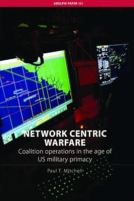 Network Centric Warfare: Coalition Operations in the Age of US Military Primacy (Adelphi series)