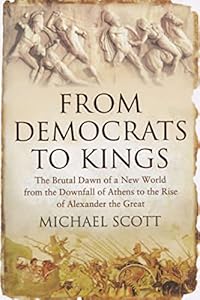 From Democrats to Kings: The Brutal Dawn of a New World from the Downfall of Athens to the Rise of Alexander the Great