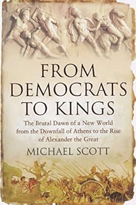 From Democrats to Kings: The Brutal Dawn of a New World from the Downfall of Athens to the Rise of Alexander the Great