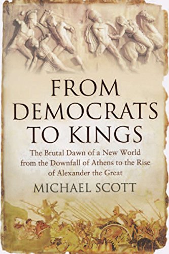 From Democrats to Kings: The Brutal Dawn of a New World from the Downfall of Athens to the Rise of Alexander the Great by Michael Scott