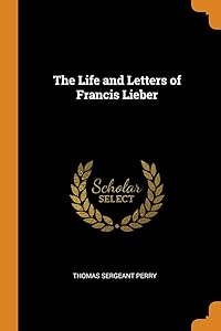 The Life and Letters of Francis Lieber by Thomas Sergeant Perry