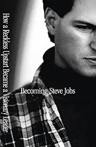 Becoming Steve Jobs: How a Reckless Upstart Became a Visionary Leader