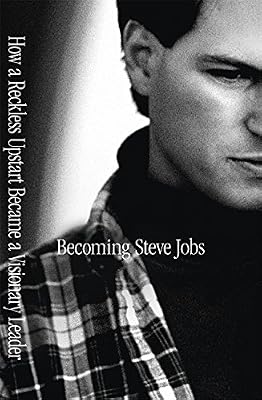 Becoming Steve Jobs: How a Reckless Upstart Became a Visionary Leader
