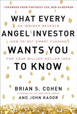 What Every Angel Investor Wants You to Know: An Insider Reveals How to Get Smart Funding for Your Billion Dollar Idea