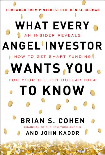What Every Angel Investor Wants You to Know: An Insider Reveals How to Get Smart Funding for Your Billion Dollar Idea by Brian Cohen