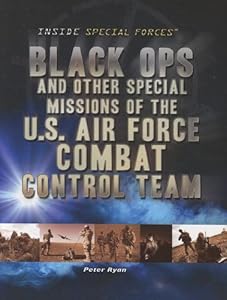 Black Ops and Other Special Missions of the U.s. Air Force Combat Control Team