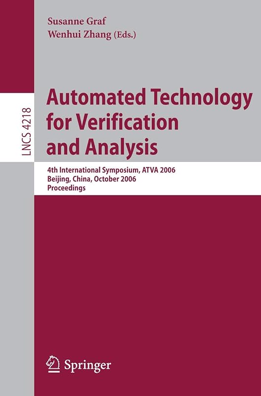Automated Technology for Verification and Analysis: 4th International Symposium, ATVA 2006, Beijing, China, October 23-26, 2006, Proceedings (Lecture Notes in Computer Science, 4218) by Susanne Graf