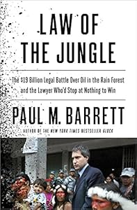 Law of the Jungle: The $19 Billion Legal Battle Over Oil in the Rain Forest and the Lawyer Who'd Stop at Nothing to Win by Paul M. Barrett