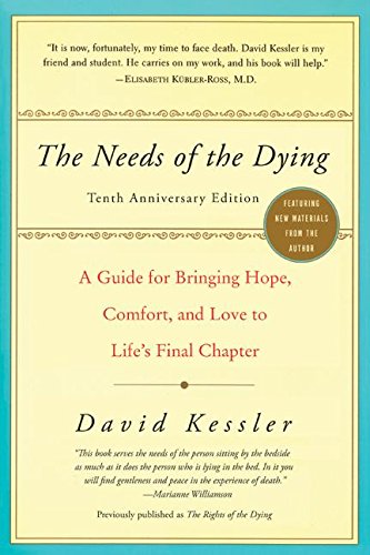 The Needs of the Dying: A Guide for Bringing Hope, Comfort, and Love to Life's Final Chapter by David Kessler