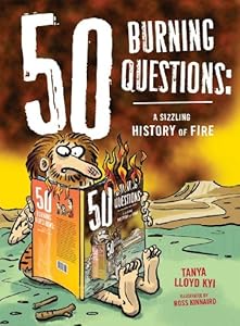 50 Burning Questions: A Sizzling History of Fire by Tanya Kyi  ,