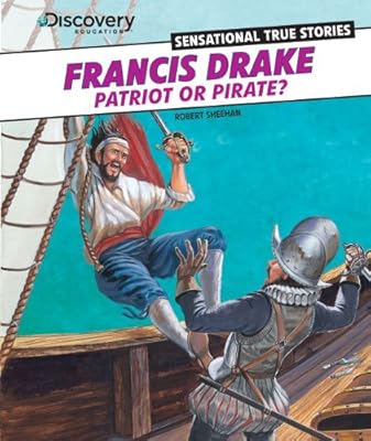 Francis Drake: Patriot or Pirate? (Discovery Education: Sensational True Stories)