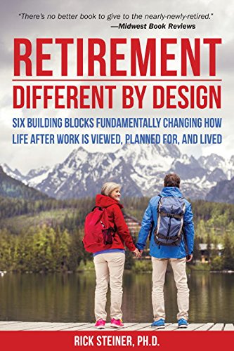 Retirement: Different by Design: Six Building Blocks Fundamentally Changing How Life After Work is Viewed, Planned For, and Lived by Rick Steiner Ph.D.