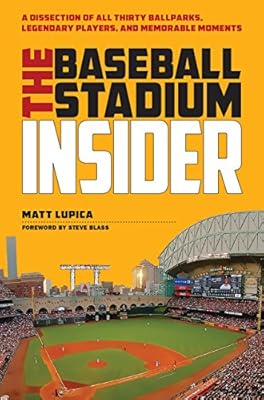 Baseball Stadium Insider: A Dissection of All Thirty Ballparks, Legendary Players, &amp; Memorable Moments
