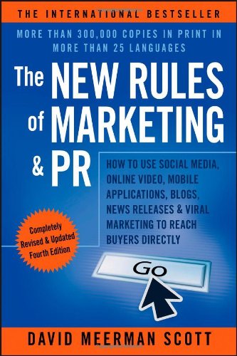 The New Rules of Marketing &amp; PR: How to Use Social Media, Online Video, Mobile Applications, Blogs, News Releases, and Viral Marketing to Reach Buyers Directly by David Meerman Scott
