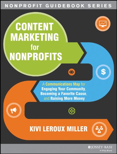 Content Marketing for Nonprofits: A Communications Map for Engaging Your Community, Becoming a Favorite Cause, and Raising More Money by Kivi Leroux Miller