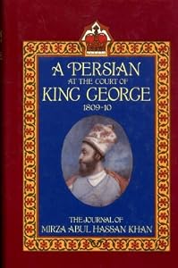 A Persian at the Court of King George, 1809-1810: The Journal of Mirza Abul Hassan Khan by Abu Al-Hasan Khan
