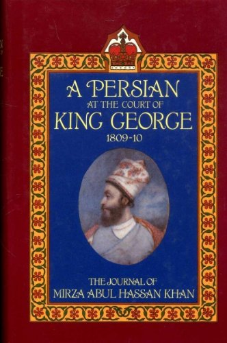 A Persian at the Court of King George, 1809-1810: The Journal of Mirza Abul Hassan Khan by Abu Al-Hasan Khan