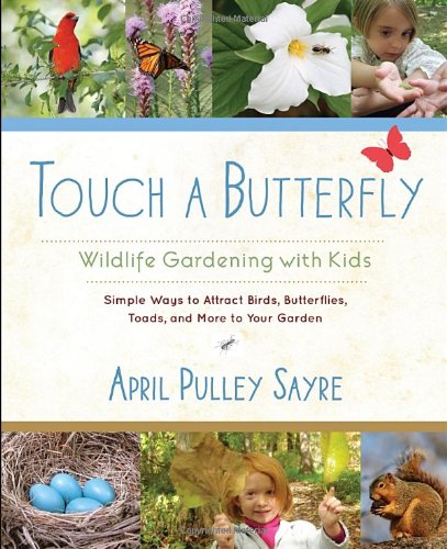 Touch a Butterfly: Wildlife Gardening with Kids--Simple Ways to Attract Birds, Butterflies, Toads, and More to Your Garden by April Pulley Sayre
