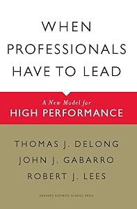 When Professionals Have to Lead: A New Model for High Performance by Thomas J. DeLong