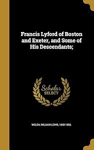 Francis Lyford of Boston and Exeter, and Some of His Descendants; by William Lewis Welch