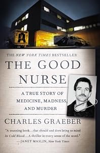 The Good Nurse: A True Story of Medicine, Madness, and Murder by Charles Graeber