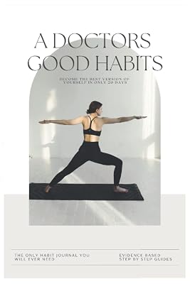 A doctors good habits: With evidence-based step-by-step guides on forming habits and maintaining a routine in only 20 days