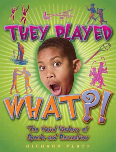 They Played What?!: The Weird History of Sports and Recreation by Richard Platt