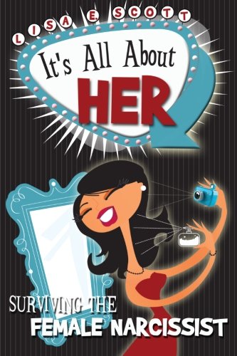 It's All About Her: Surviving the Female Narcissist by by Lisa E. Scott
