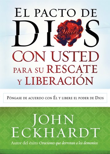 El Pacto de Dios con usted para su rescate y liberaci&oacute;n: P&oacute;ngase de acuerdo con El y libere el poder de Dios by John Eckhardt