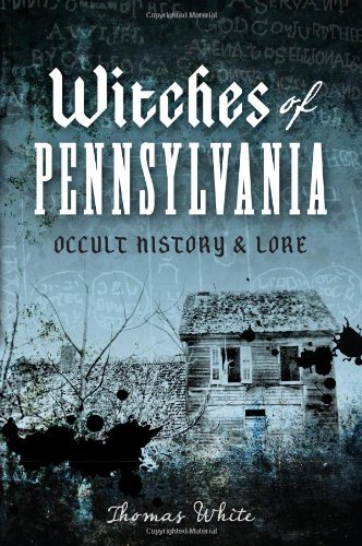Witches of Pennsylvania: Occult History &amp; Lore by Thomas White