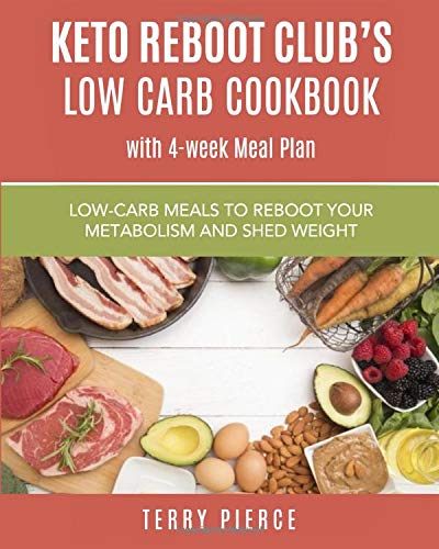 KetoReboot Club's Low Carb Cookbook With 4 Week Meal Plan: Delicious Low Carb Keto Approved Meals To Reboot Your Metabolism and Shed Weight by Terry Pierce