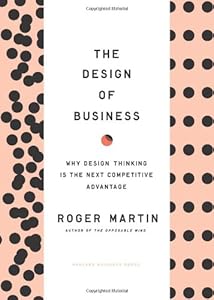 The Design of Business: Why Design Thinking is the Next Competitive Advantage by Roger L. Martin
